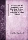 In Camp with the Muskoday Camp Fire Girls: By Amy E. Blanchard; Illustrated by Frank T. Merrill - Amy Ella Blanchard