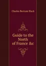 Guide to the North of France .c - Charles Bertram Black