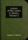 Letters of Mrs. James G. Blaine, Volume 2 - James G. Blaine