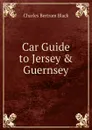 Car Guide to Jersey . Guernsey - Charles Bertram Black
