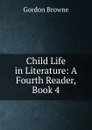 Child Life in Literature: A Fourth Reader, Book 4 - Gordon Browne