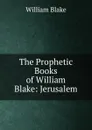 The Prophetic Books of William Blake: Jerusalem - William Blake