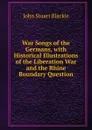 War Songs of the Germans, with Historical Illustrations of the Liberation War and the Rhine Boundary Question - John Stuart Blackie