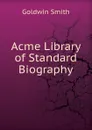 Acme Library of Standard Biography - Goldwin Smith