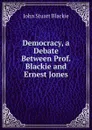 Democracy, a Debate Between Prof. Blackie and Ernest Jones - John Stuart Blackie