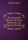 The Beautiful Wretch. the Four Macnicols. the Pupil of Aurelius - William Black