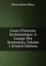 Cours D.histoire Ecclesiastique: A L.usage Des Seminaires, Volume 1 (French Edition) - Pierre Simon Blanc