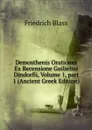 Demosthenis Orationes Ex Recensione Guilielmi Dindorfii, Volume 1,.part 1 (Ancient Greek Edition) - Friedrich Blass
