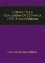 Histoire De La Constitution De 25 Fevrier 1875 (French Edition) - Jean Joseph Louis Blanc