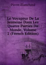 Le Voyageur De La Jeunesse Dans Les Quatre Parties Du Monde, Volume 2 (French Edition) - Pierre Blanchard