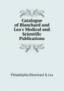 Catalogue of Blanchard and Lea.s Medical and Scientific Publications - Philadelphia Blanchard & Lea