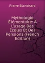 Mythologie Elementaire: A L.usage Des Ecoles Et Des Pensions (French Edition) - Pierre Blanchard