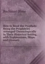 How to Read the Prophets: Being the Prophecies Arranged Chronologically in Their Historical Setting, with Explanations, Maps, and Glossary - Buchanan Blake
