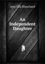 An Independent Daughter - Amy Ella Blanchard