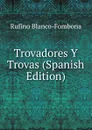 Trovadores Y Trovas (Spanish Edition) - Rufino Blanco-Fombona