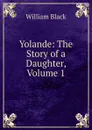 Yolande: The Story of a Daughter, Volume 1 - William Black
