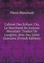 Cabinet Des Enfans; Ou, Le Marchand De Joujoux Moraliste: Traduit De L.anglais, Avec Des Jolies Gravures (French Edition) - Pierre Blanchard