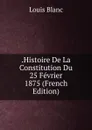 .Histoire De La Constitution Du 25 Fevrier 1875 (French Edition) - Louis Blanc