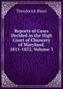 Reports of Cases Decided in the High Court of Chancery of Maryland. 1811-1832, Volume 3 - Theodorick Bland