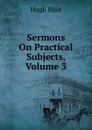 Sermons On Practical Subjects, Volume 3 - Hugh Blair