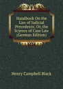 Handbook On the Law of Judicial Precedents: Or, the Science of Case Law (German Edition) - Henry Campbell Black