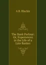 The Bank Parlour: Or, Experiences in the Life of a Late Banker - A B. Blackie