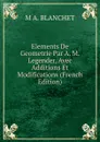 Elements De Geometrie Par A. M. Legender, Avec Additions Et Modifications (French Edition) - M A. BLANCHET