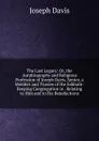 The Last Legacy: Or, the Autobiography and Religious Profession of Joseph Davis, Senior, a Member and Trustee of the Sabbath-Keeping Congregation in . Relating to Him and to His Benefactions - Joseph Davis