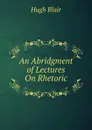 An Abridgment of Lectures On Rhetoric - Hugh Blair