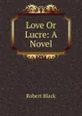 Love Or Lucre: A Novel - Robert Black