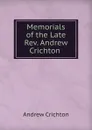Memorials of the Late Rev. Andrew Crichton . - Andrew Crichton