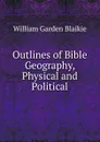 Outlines of Bible Geography, Physical and Political - William Garden Blaikie