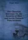 The Christian Souvenir: Or, the Beauties of Blair and Jortin, Extracts from Sermons - Hugh Blair