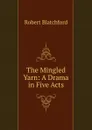 The Mingled Yarn: A Drama in Five Acts - Robert Blatchford