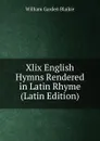 Xlix English Hymns Rendered in Latin Rhyme (Latin Edition) - William Garden Blaikie