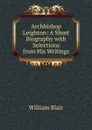 Archbishop Leighton: A Short Biography with Selections from His Writings - William Blair