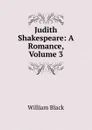 Judith Shakespeare: A Romance, Volume 3 - William Black