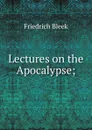 Lectures on the Apocalypse; - Friedrich Bleek