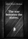 The war between the states; - Albert Taylor Bledsoe