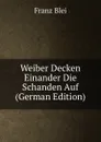 Weiber Decken Einander Die Schanden Auf (German Edition) - Franz Blei