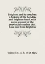 Brighton and its coaches: a history of the London and Brighton Road, with some account of the provincial coaches that have run from Brighton - William C. A. b. 1848 Blew