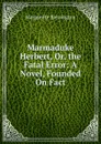 Marmaduke Herbert, Or, the Fatal Error: A Novel, Founded On Fact - Marguerite Blessington