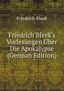 Friedrich Bleek.s Vorlesungen Uber Die Apokalypse (German Edition) - Friedrich Bleek