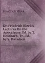 Dr. Friedrich Bleek.s Lectures On the Apocalypse, Ed. by T. Hossbach, Tr., Ed. by S. Davidson - Friedrich Bleek
