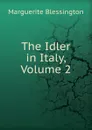 The Idler in Italy, Volume 2 - Marguerite Blessington