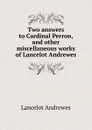 Two answers to Cardinal Perron, and other miscellaneous works of Lancelot Andrewes - Lancelot Andrewes