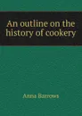 An outline on the history of cookery - Anna Barrows