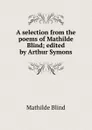 A selection from the poems of Mathilde Blind; edited by Arthur Symons - Mathilde Blind