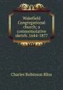 Wakefield Congregational church; a commemorative sketch. 1644-1877 - Charles Robinson Bliss