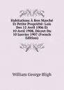 Habitations A Bon Marche Et Petite Propriete: Lois Des 12 Avril 1906 Et 10 Avril 1908, Decret Du 10 Janvier 1907 (French Edition) - William George Bligh